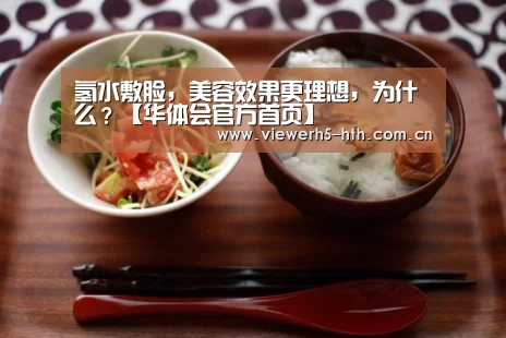 氢水敷脸，美容效果更理想，为什么？【华体会官方首页】