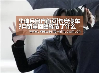 华体会官方首页|长安汽车9月销量回暖释放了什么信号?